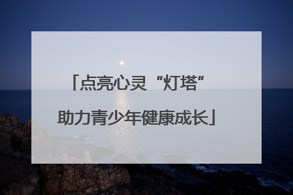 点亮心灵“灯塔” 助力青少年健康成长