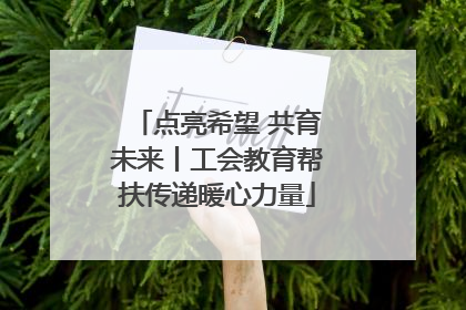 点亮希望 共育未来丨工会教育帮扶传递暖心力量
