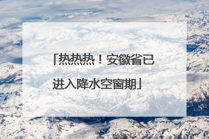 热热热！安徽省已进入降水空窗期