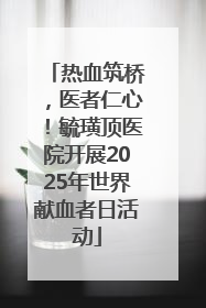 热血筑桥，医者仁心！毓璜顶医院开展2025年世界献血者日活动