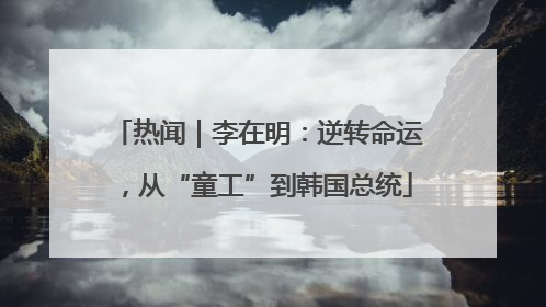 热闻｜李在明：逆转命运，从“童工”到韩国总统