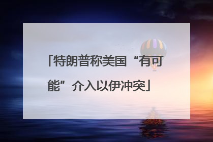 特朗普称美国“有可能”介入以伊冲突