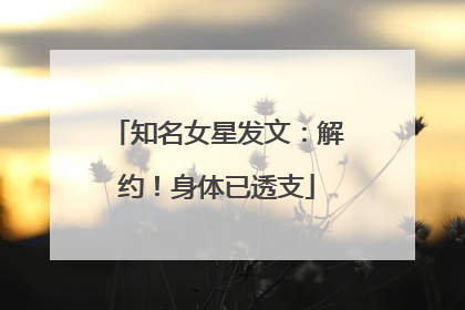 知名女星发文：解约！身体已透支