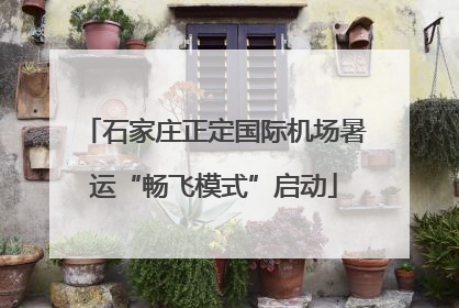 石家庄正定国际机场暑运“畅飞模式”启动