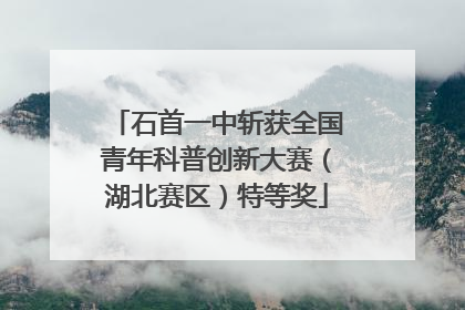 石首一中斩获全国青年科普创新大赛（湖北赛区）特等奖