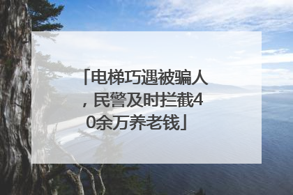 电梯巧遇被骗人，民警及时拦截40余万养老钱