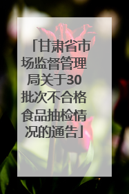 甘肃省市场监督管理局关于30批次不合格食品抽检情况的通告