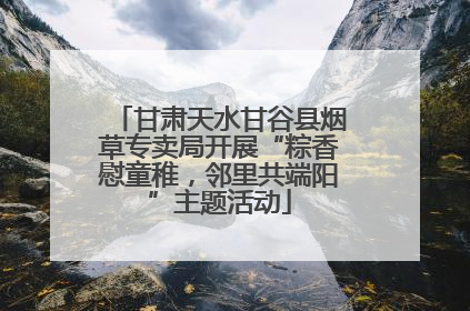 甘肃天水甘谷县烟草专卖局开展“粽香慰童稚，邻里共端阳”主题活动