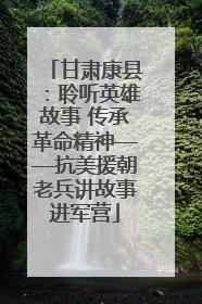 甘肃康县：聆听英雄故事 传承革命精神——抗美援朝老兵讲故事进军营