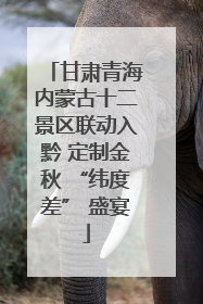 甘肃青海内蒙古十二景区联动入黔 定制金秋 “纬度差” 盛宴