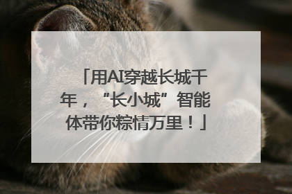 用AI穿越长城千年，“长小城”智能体带你粽情万里！