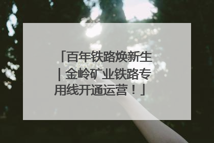 百年铁路焕新生｜金岭矿业铁路专用线开通运营！