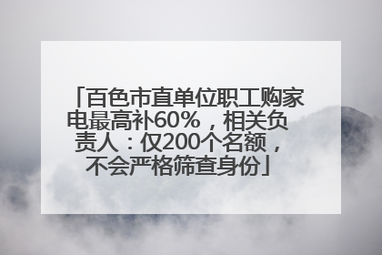 百色市直单位职工购家电最高补60％，相关负责人：仅200个名额，不会严格筛查身份