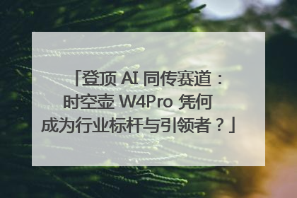 登顶 AI 同传赛道：时空壶 W4Pro 凭何成为行业标杆与引领者？