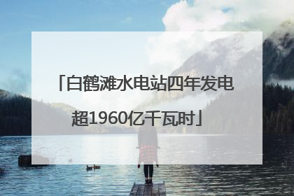 白鹤滩水电站四年发电超1960亿千瓦时