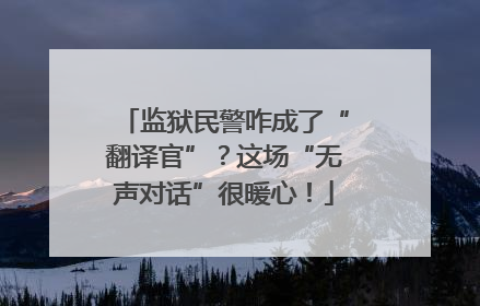 监狱民警咋成了“翻译官”？这场“无声对话”很暖心！