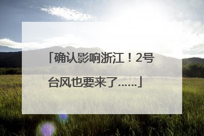 确认影响浙江！2号台风也要来了……