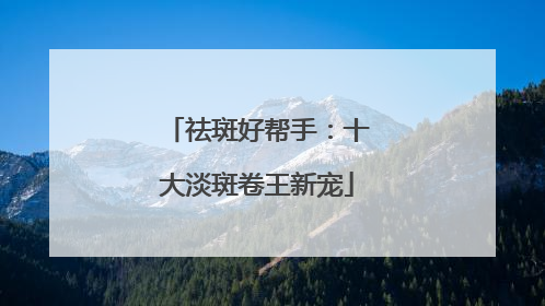 祛斑好帮手：十大淡斑卷王新宠
