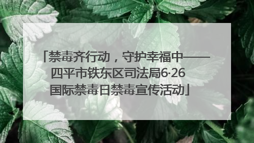 禁毒齐行动，守护幸福中——四平市铁东区司法局6·26 国际禁毒日禁毒宣传活动