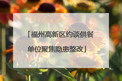 福州高新区约谈供餐单位聚焦隐患整改