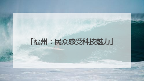 福州：民众感受科技魅力