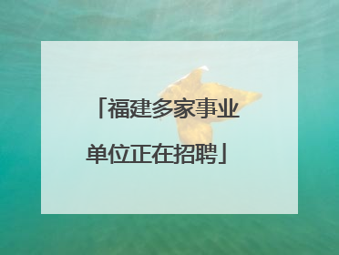 福建多家事业单位正在招聘