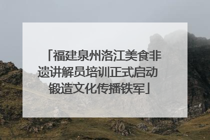 福建泉州洛江美食非遗讲解员培训正式启动 锻造文化传播铁军