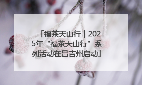 福茶天山行｜2025年“福茶天山行”系列活动在昌吉州启动