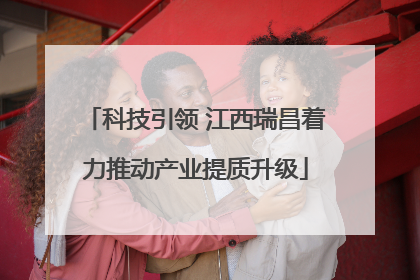 科技引领 江西瑞昌着力推动产业提质升级