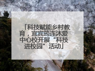 科技赋能乡村教育，宜宾筠连沐爱中心校开展“科技进校园”活动