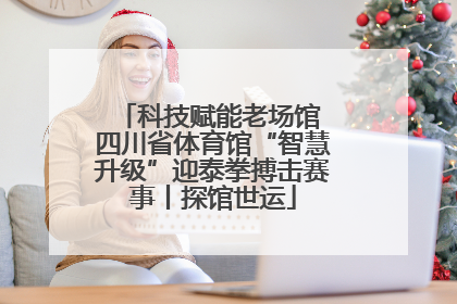 科技赋能老场馆 四川省体育馆“智慧升级”迎泰拳搏击赛事丨探馆世运
