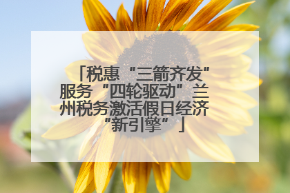 税惠“三箭齐发”服务“四轮驱动”兰州税务激活假日经济“新引擎”