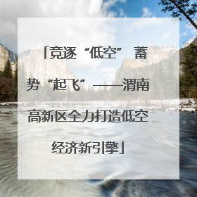 竞逐“低空” 蓄势“起飞”——渭南高新区全力打造低空经济新引擎