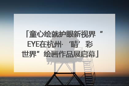 童心绘就护眼新视界“EYE在杭州·‘睛’彩世界”绘画作品展启幕