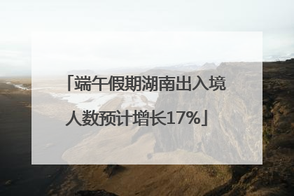 端午假期湖南出入境人数预计增长17%