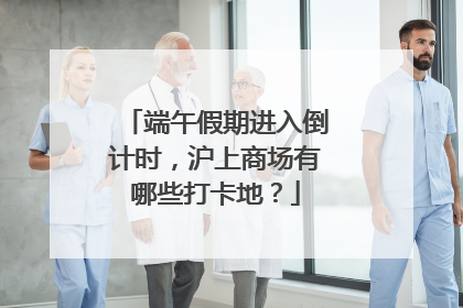 端午假期进入倒计时，沪上商场有哪些打卡地？