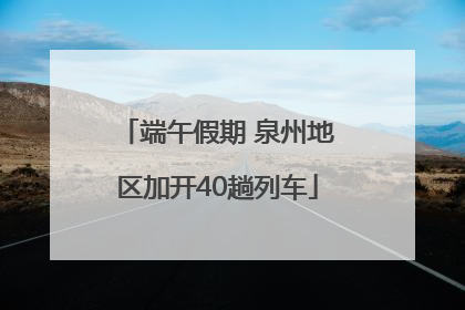端午假期 泉州地区加开40趟列车