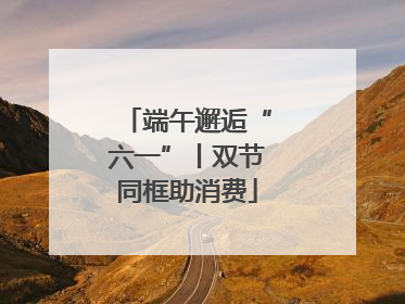 端午邂逅“六一”丨双节同框助消费