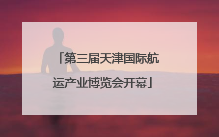 第三届天津国际航运产业博览会开幕