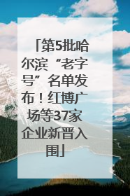 第5批哈尔滨“老字号”名单发布！红博广场等37家企业新晋入围