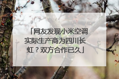 网友发现小米空调实际生产商为四川长虹？双方合作已久