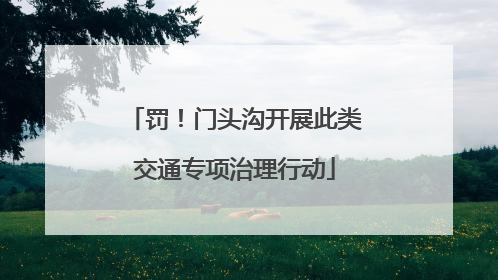罚！门头沟开展此类交通专项治理行动