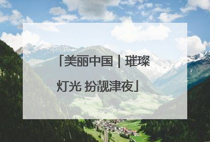 美丽中国｜璀璨灯光 扮靓津夜