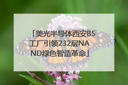 美光半导体西安B5工厂引领232层NAND绿色智造革命