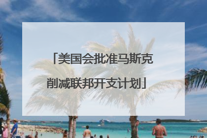美国会批准马斯克削减联邦开支计划