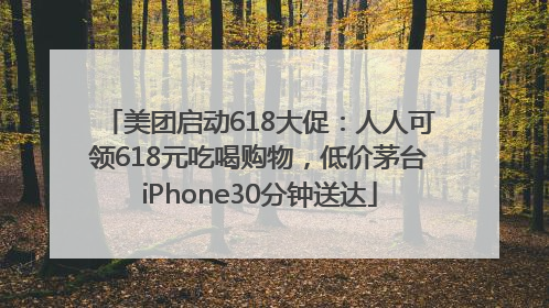 美团启动618大促：人人可领618元吃喝购物，低价茅台iPhone30分钟送达