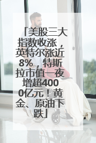 美股三大指数收涨，英特尔涨近8%，特斯拉市值一夜增超4000亿元！黄金、原油下跌