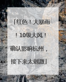 红色！大暴雨！10级大风！确认影响杭州，接下来太刺激