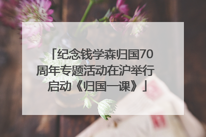 纪念钱学森归国70周年专题活动在沪举行 启动《归国一课》