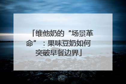 维他奶的“场景革命”：果味豆奶如何突破早餐边界